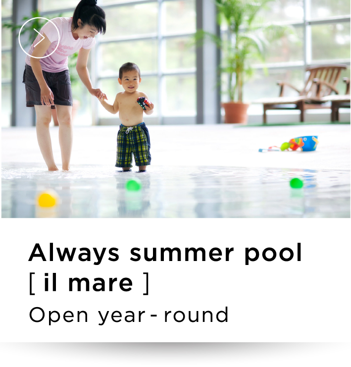 Always summer pool
[ il mare ] Open year-round